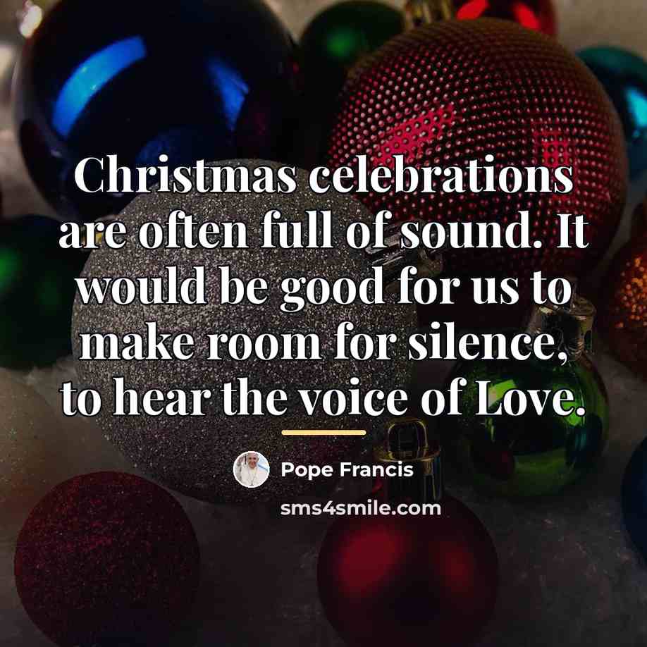 “Christmas celebrations are often full of sound. It would be…” quote by Pope Francis