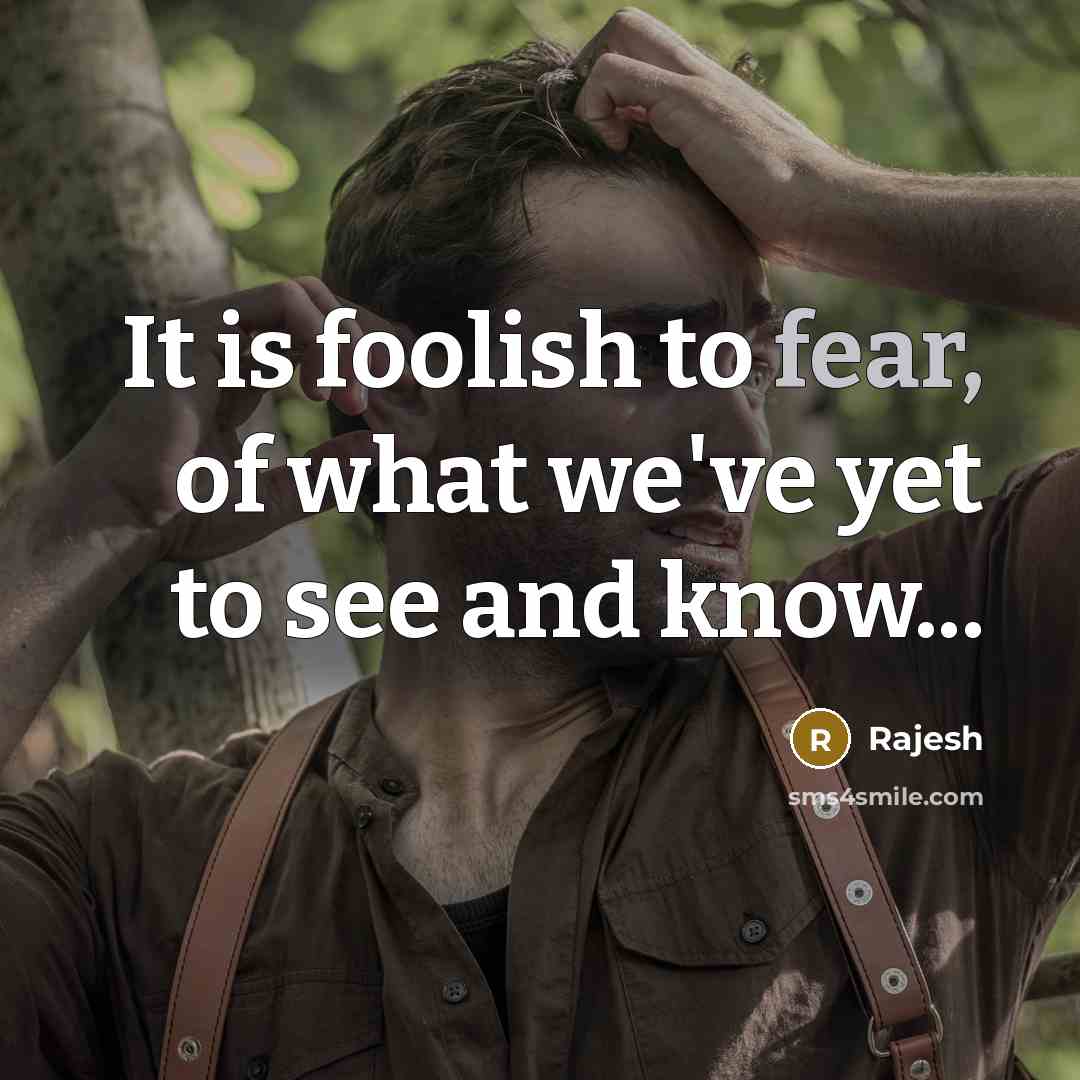 “It is foolish to fear, of what we've yet to…” quote by Rajesh