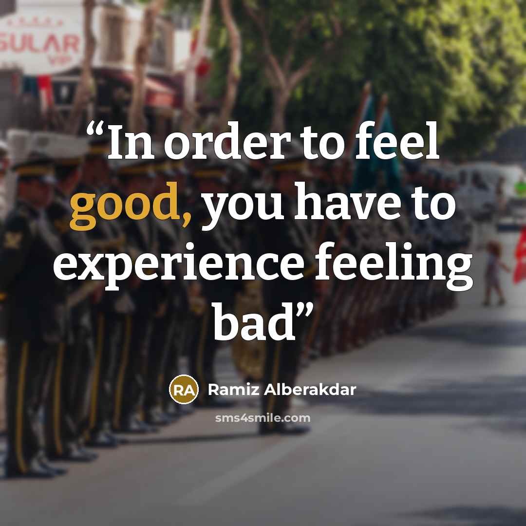 “In order to feel good, you have to experience feeling bad” quote by Ramiz Alberakdar