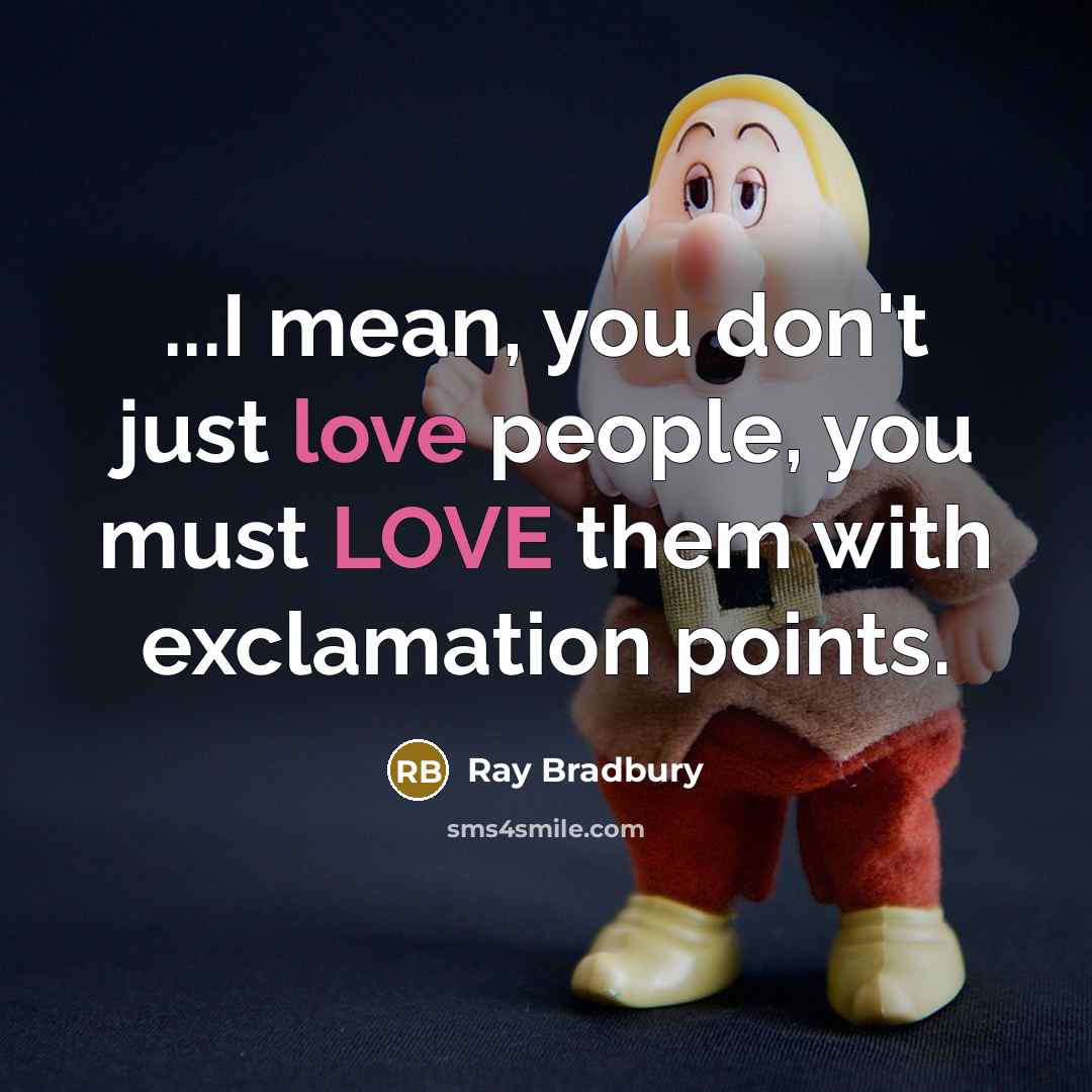 “...I mean, you don't just love people, you must LOVE…” quote by Ray Bradbury