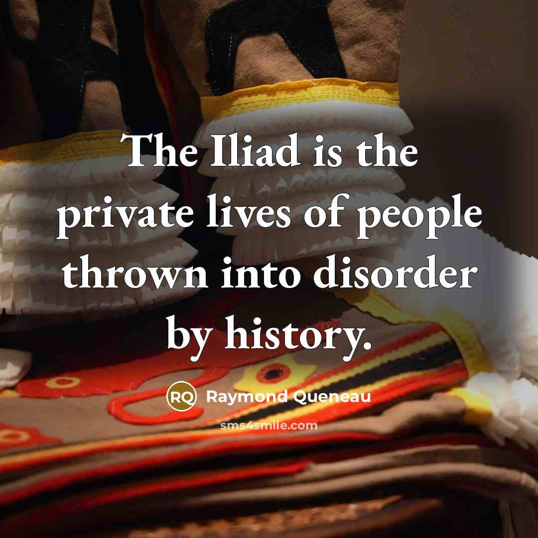 “The Iliad is the private lives of people thrown into…” quote by Raymond Queneau