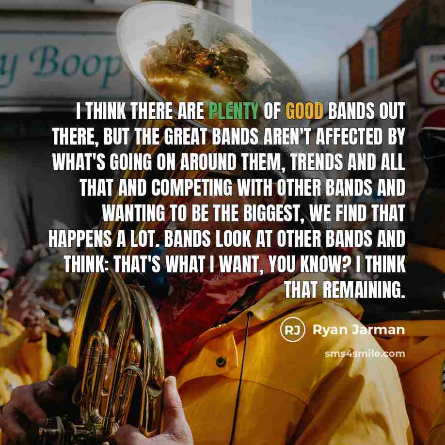 “I think there are plenty of good bands out there,…” quote by Ryan Jarman