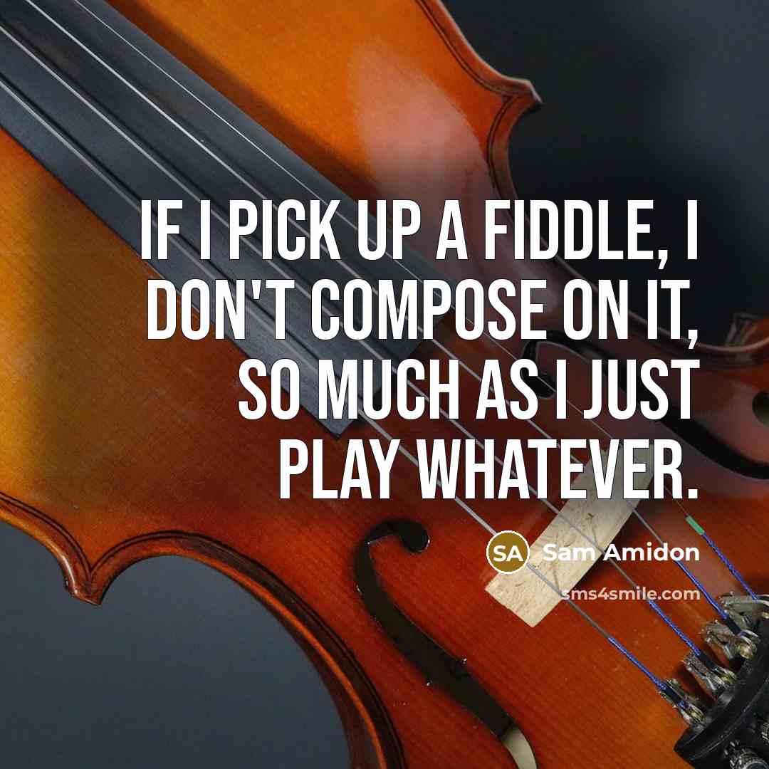 “If I pick up a fiddle, I don't compose on it, so much as I just play whatever.” quote by Sam Amidon