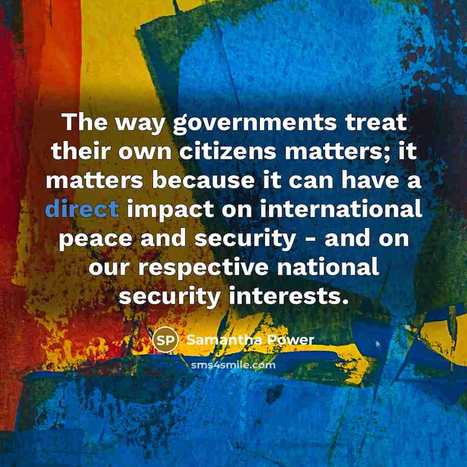“The way governments treat their own citizens matters; it matters…” quote by Samantha Power