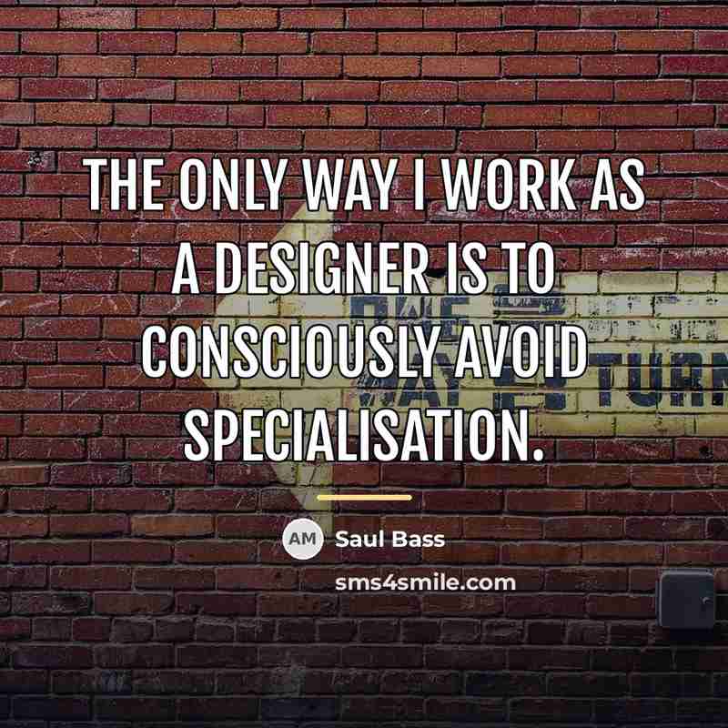 “The only way I work as a designer is to…” quote by Saul Bass