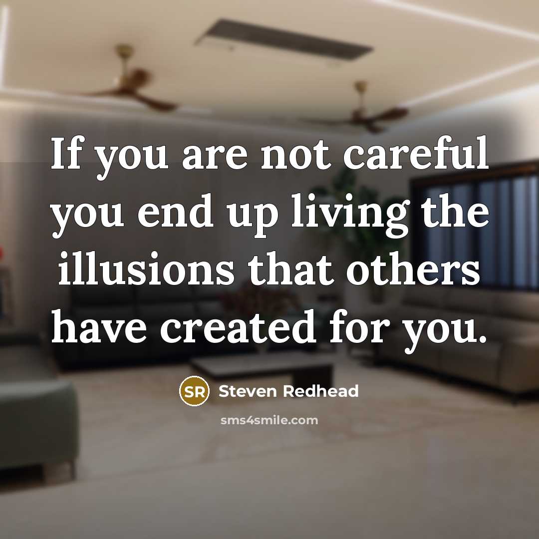 “If you are not careful you end up living the illusions that others have created for you.” quote by Steven Redhead