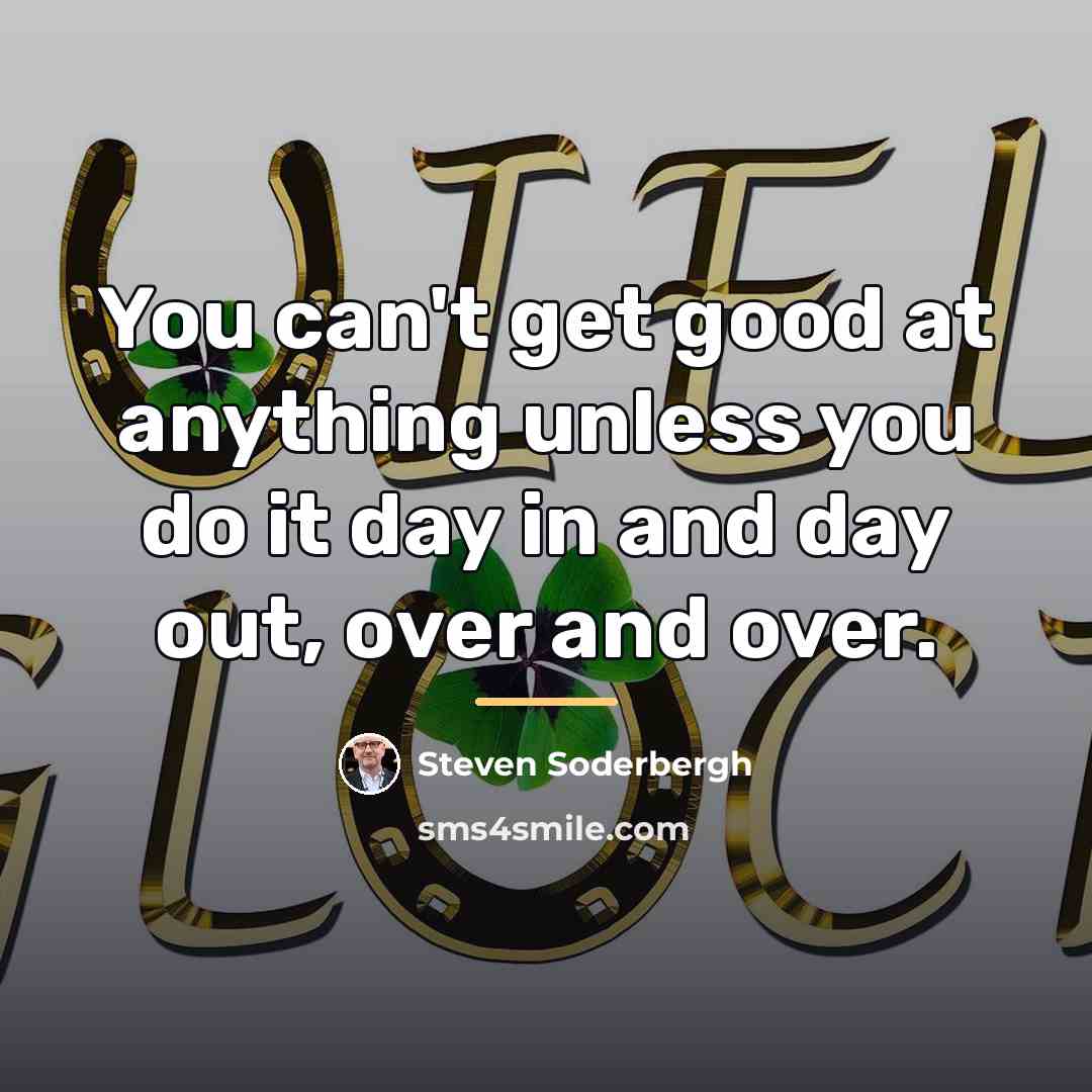 “You can't get good at anything unless you do it…” quote by Steven Soderbergh
