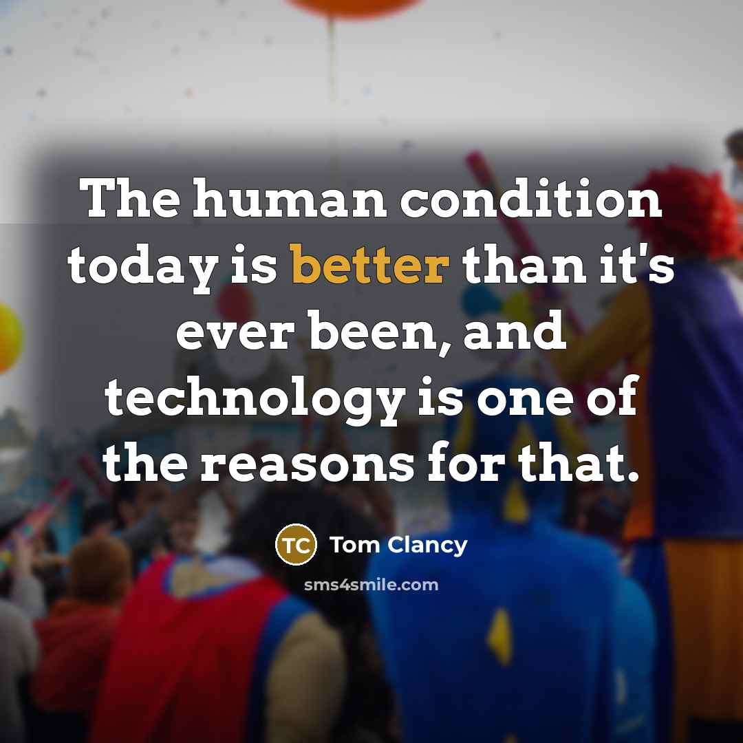 “The human condition today is better than it's ever been, and technology is one of the reasons for that.” quote by Tom Clancy