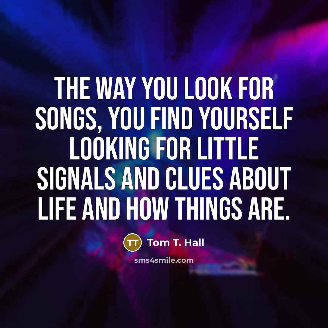 “The way you look for songs, you find yourself looking…” quote by Tom T. Hall