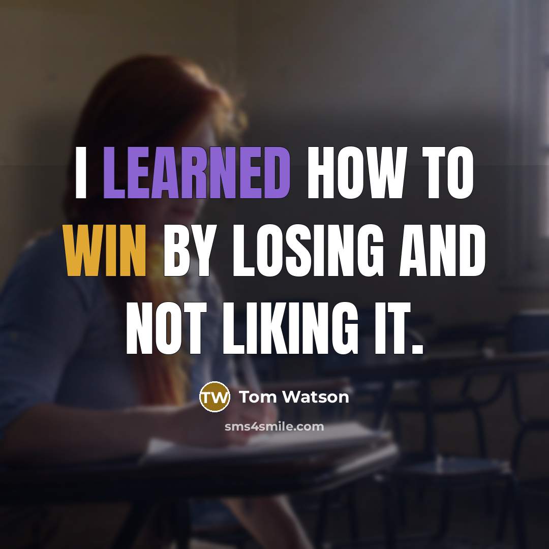 “I learned how to win by losing and not liking it.” quote by Tom Watson