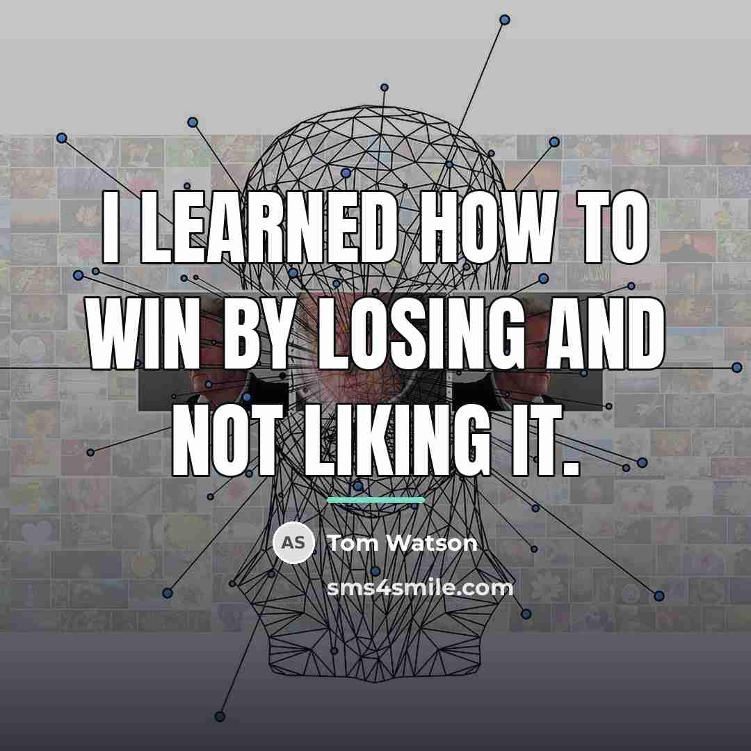 “I learned how to win by losing and not liking…” quote by Tom Watson