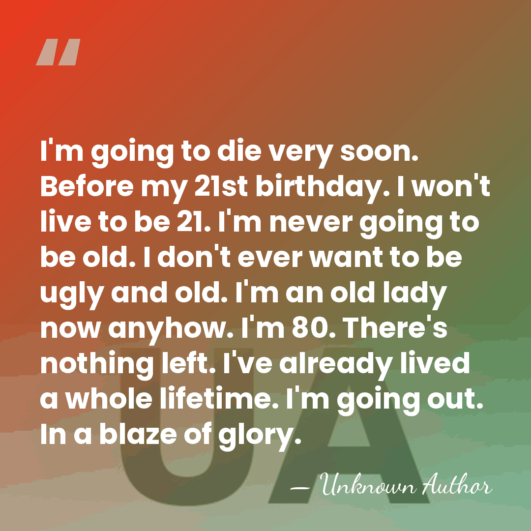 I'm going to die very soon. Before my 21st birthday. I won't&hellip; - Unknown Author