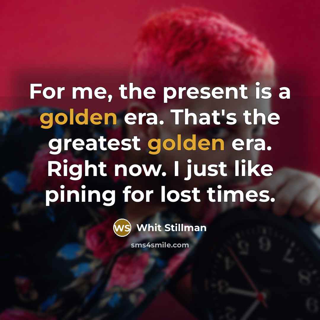 “For me, the present is a golden era. That's the…” quote by Whit Stillman