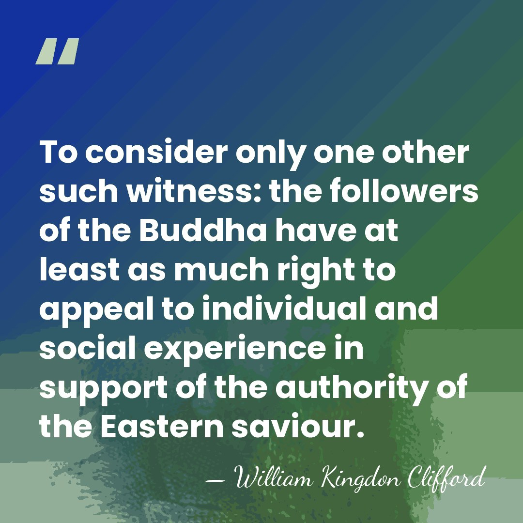 To consider only one other such witness: the followers of the Buddha&hellip; - William Kingdon Clifford