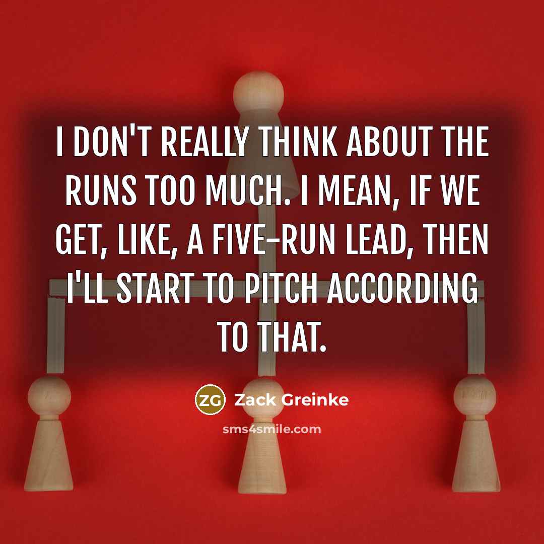 “I don't really think about the runs too much. I…” quote by Zack Greinke