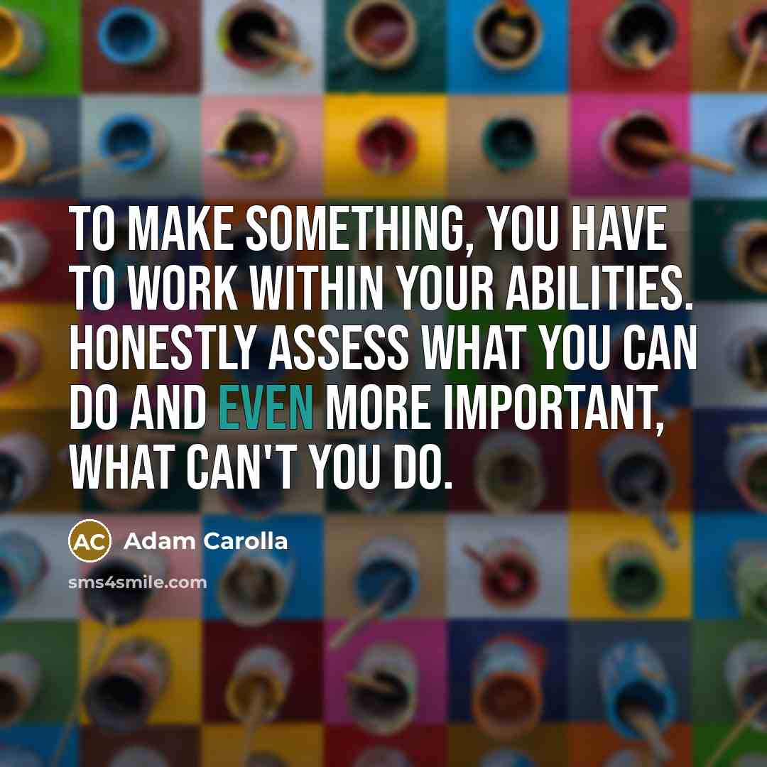 “To make something, you have to work within your abilities.…” quote by Adam Carolla