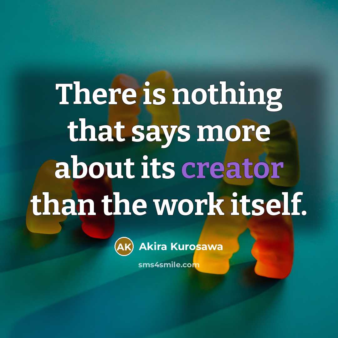 “There is nothing that says more about its creator than the work itself.” quote by Akira Kurosawa