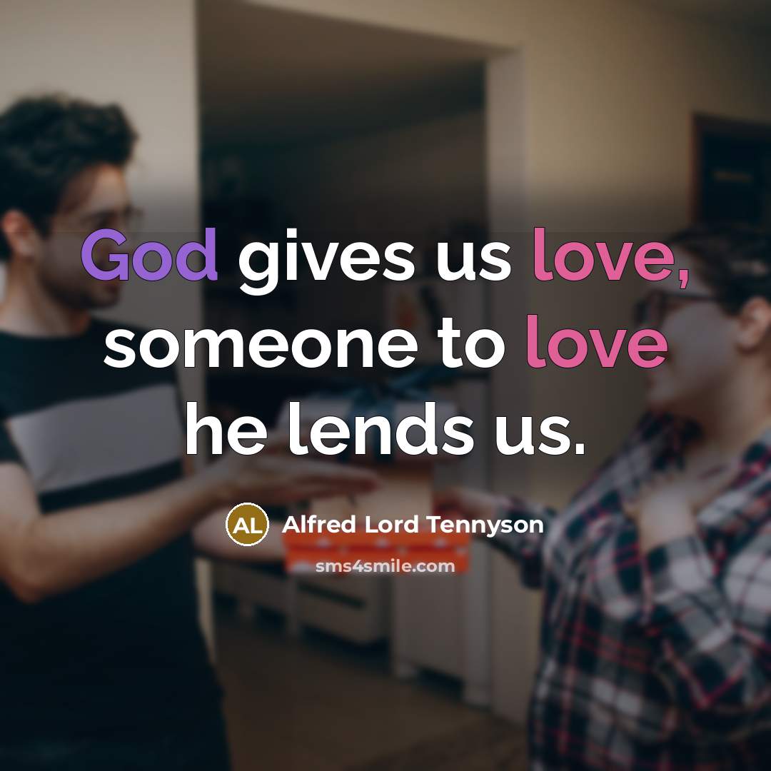 “God gives us love, someone to love he lends us.” quote by Alfred Lord Tennyson