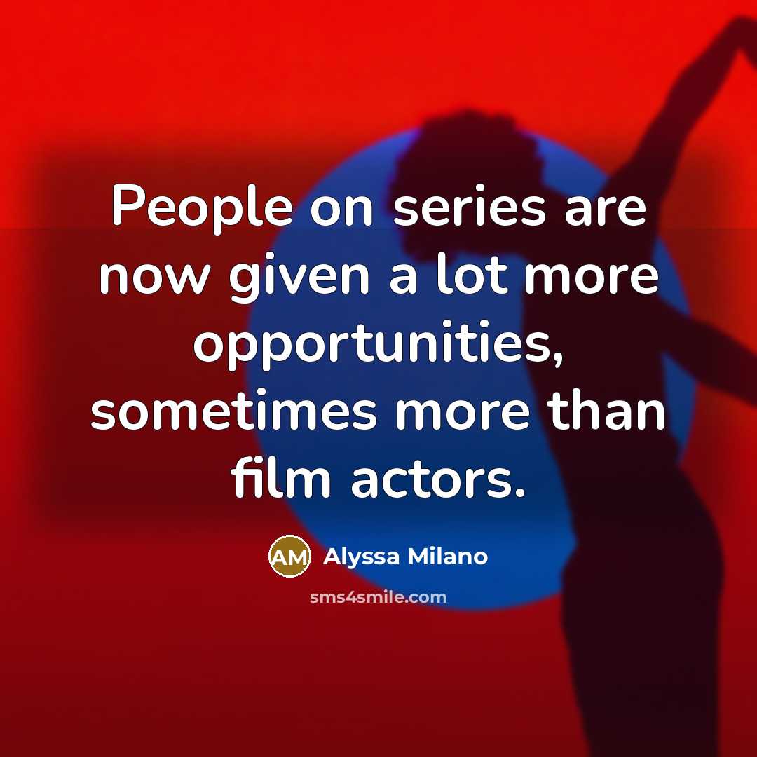 “People on series are now given a lot more opportunities,…” quote by Alyssa Milano