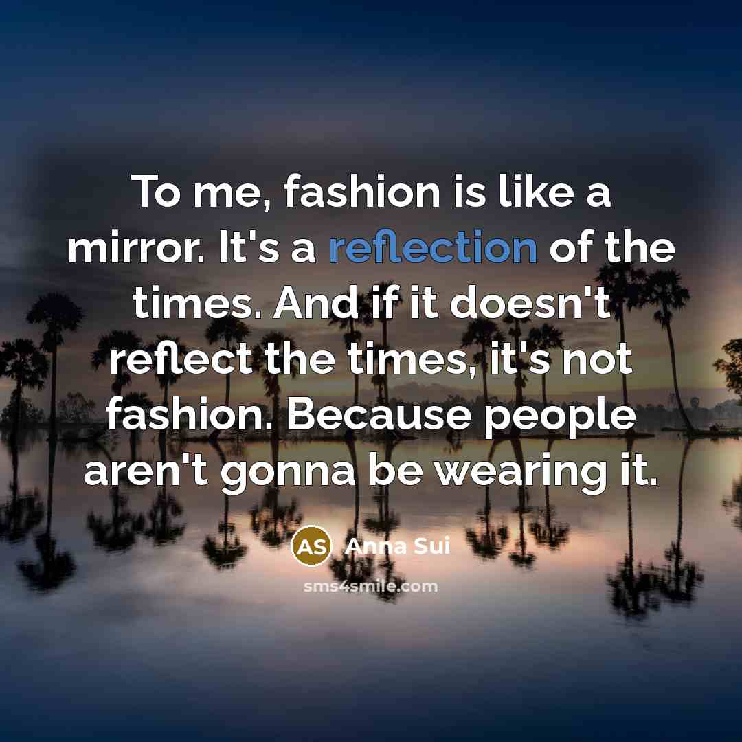 “To me, fashion is like a mirror. It's a reflection…” quote by Anna Sui