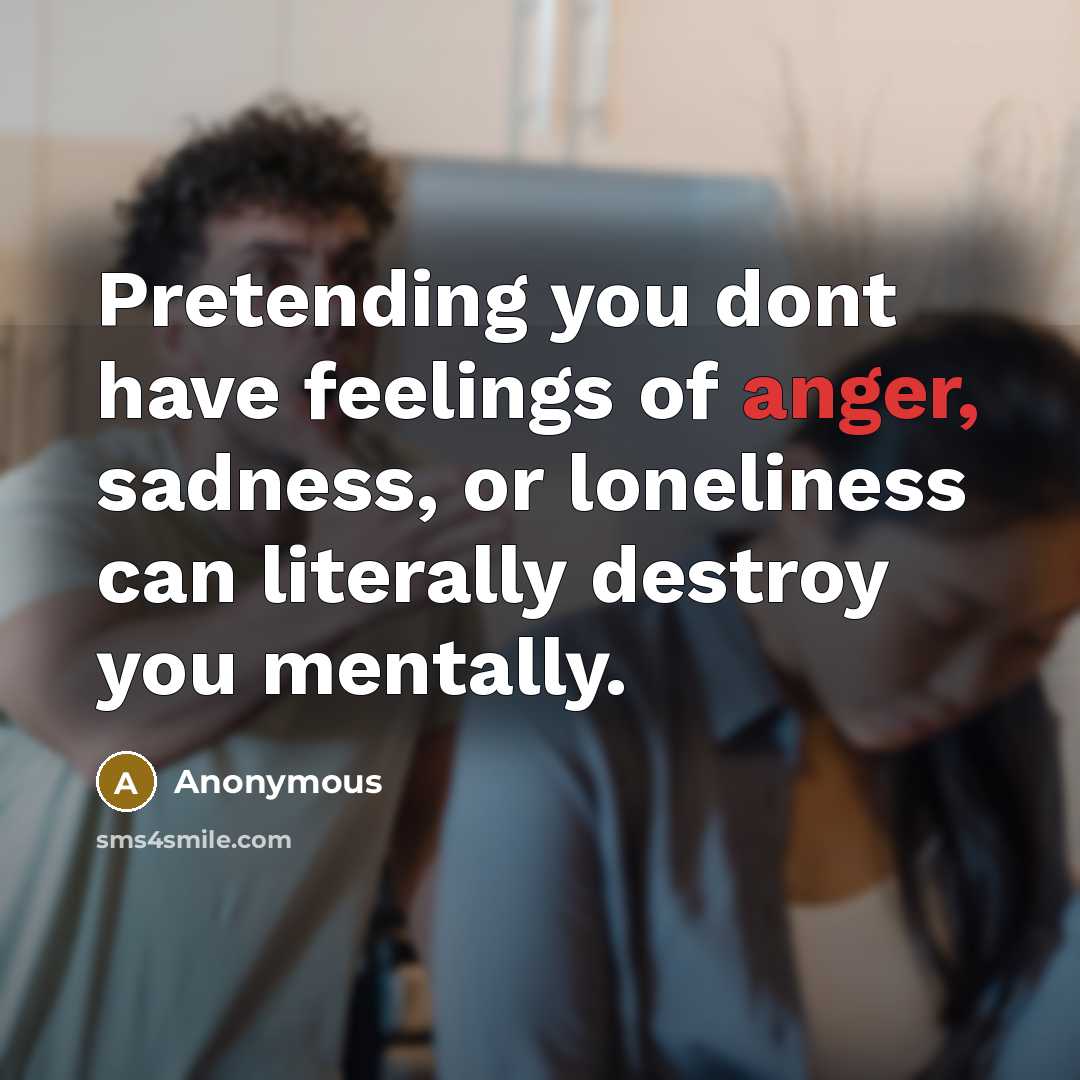 “Pretending you dont have feelings of anger, sadness, or loneliness…” quote by Anonymous