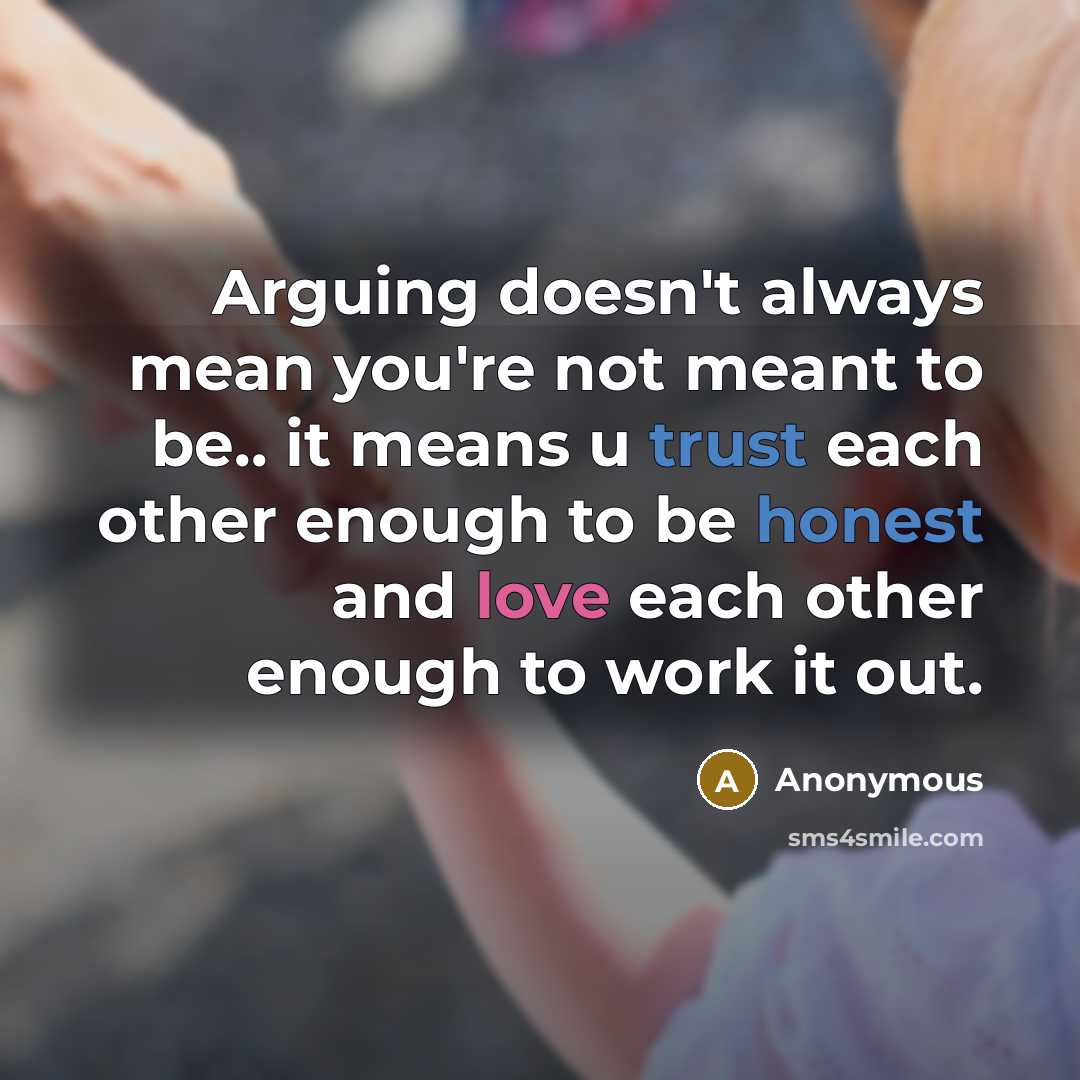 “Arguing doesn't always mean you're not meant to be.. it means u trust each other enough to be honest and love each other enough to work it out.” quote by Anonymous