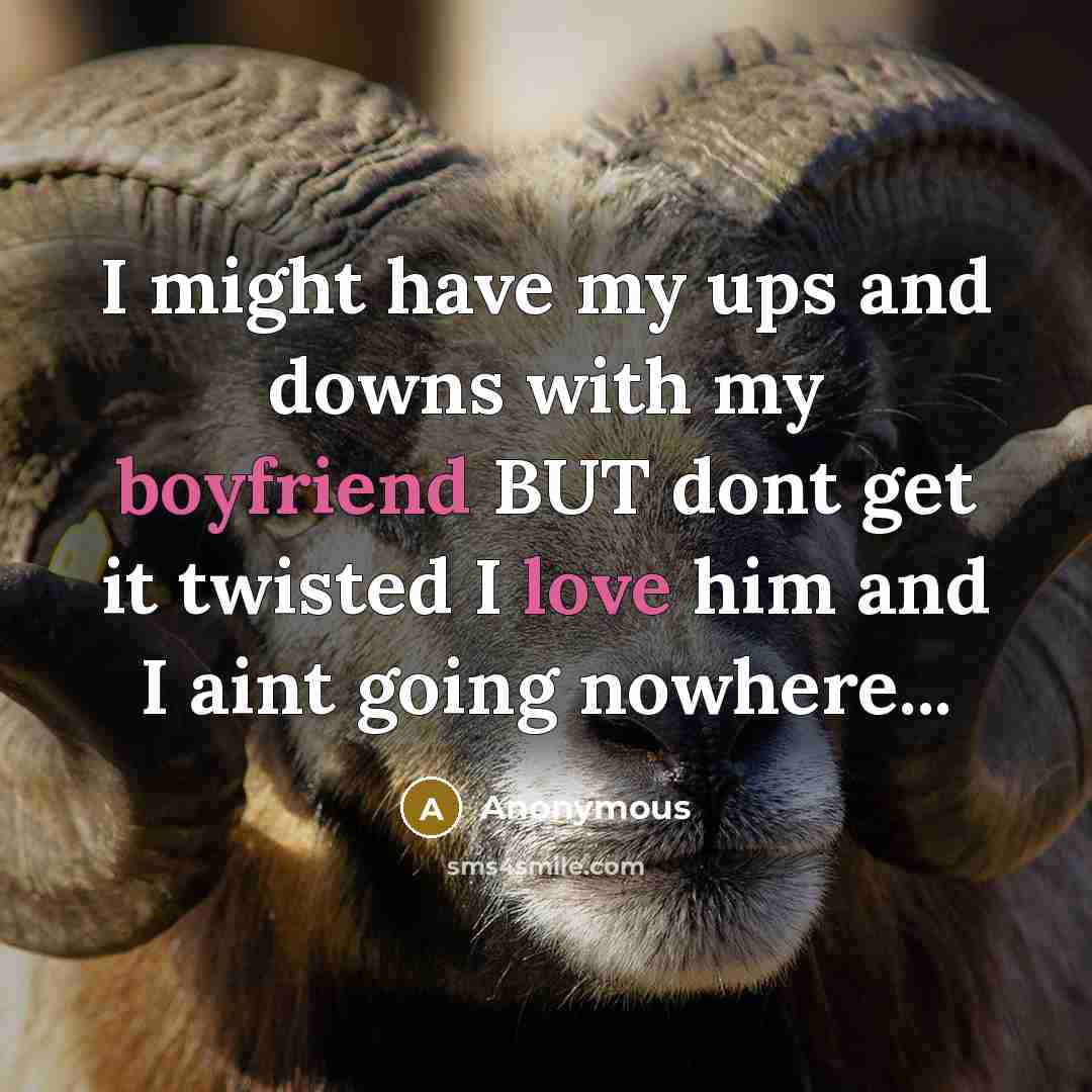 “I might have my ups and downs with my boyfriend BUT dont get it twisted I love him and I aint going nowhere...” quote by Anonymous