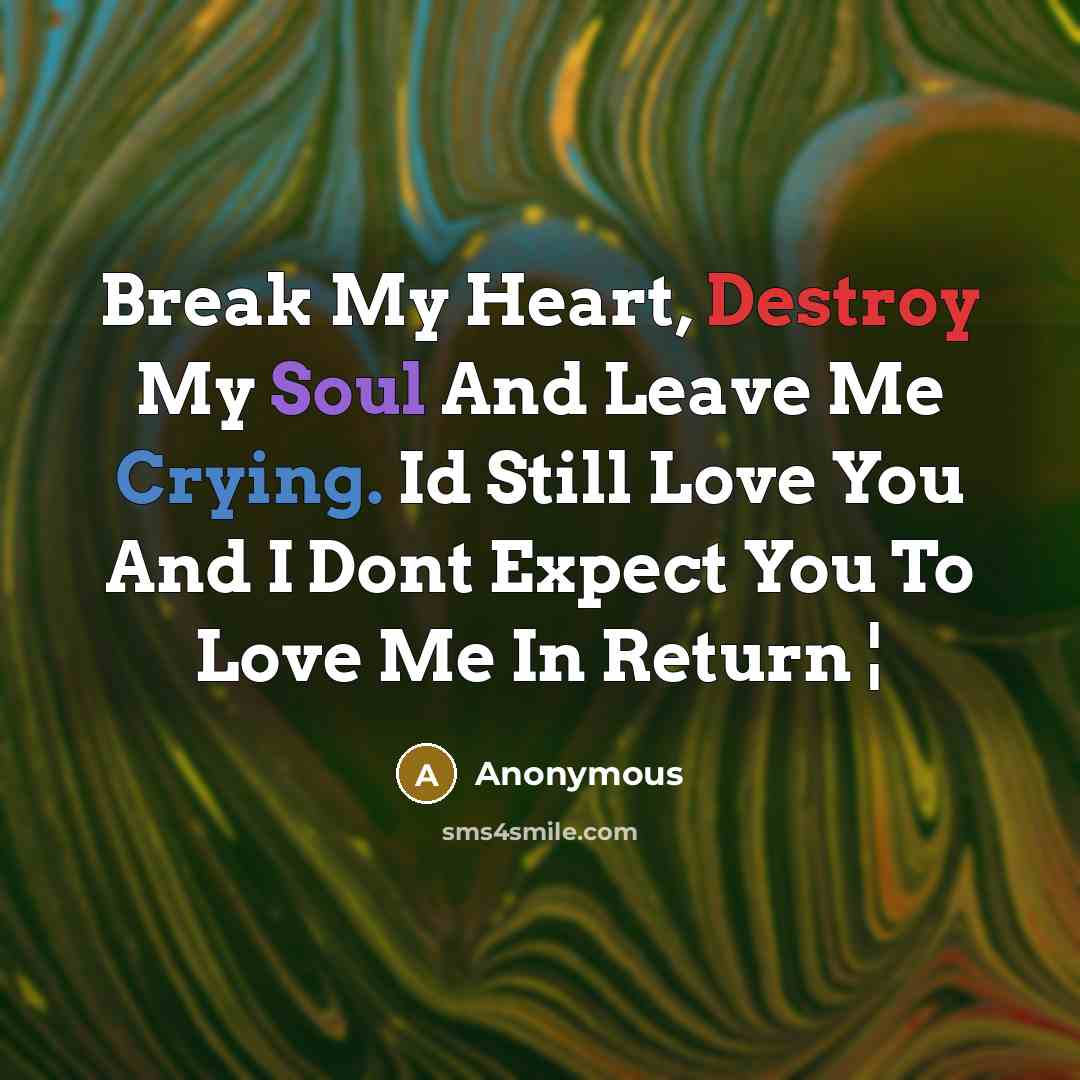 “Break My Heart, Destroy My Soul And Leave Me Crying.…” quote by Anonymous