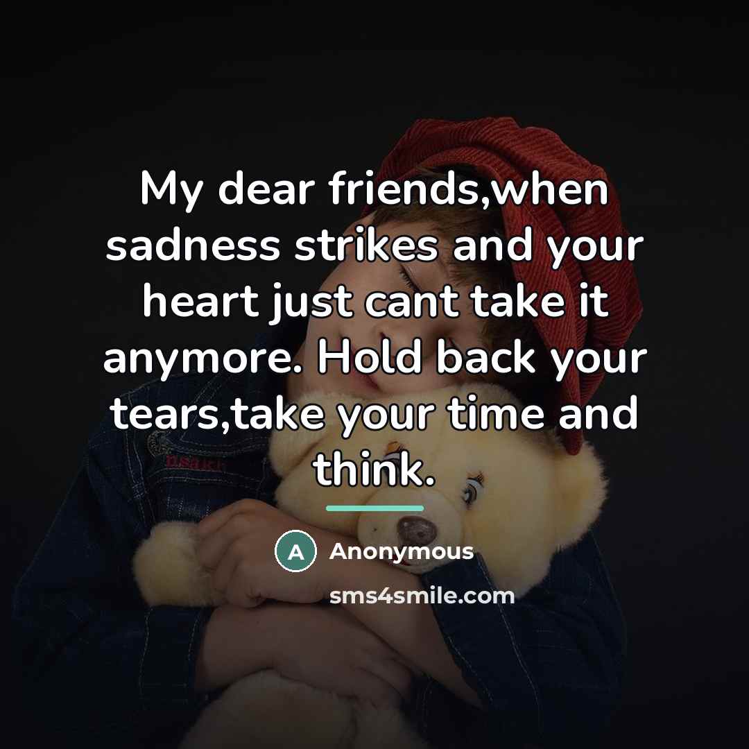 “My dear friends,when sadness strikes and your heart just cant…” quote by Anonymous