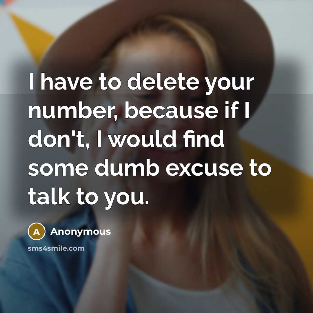 “I have to delete your number, because if I don't, I would find some dumb excuse to talk to you.” quote by Anonymous