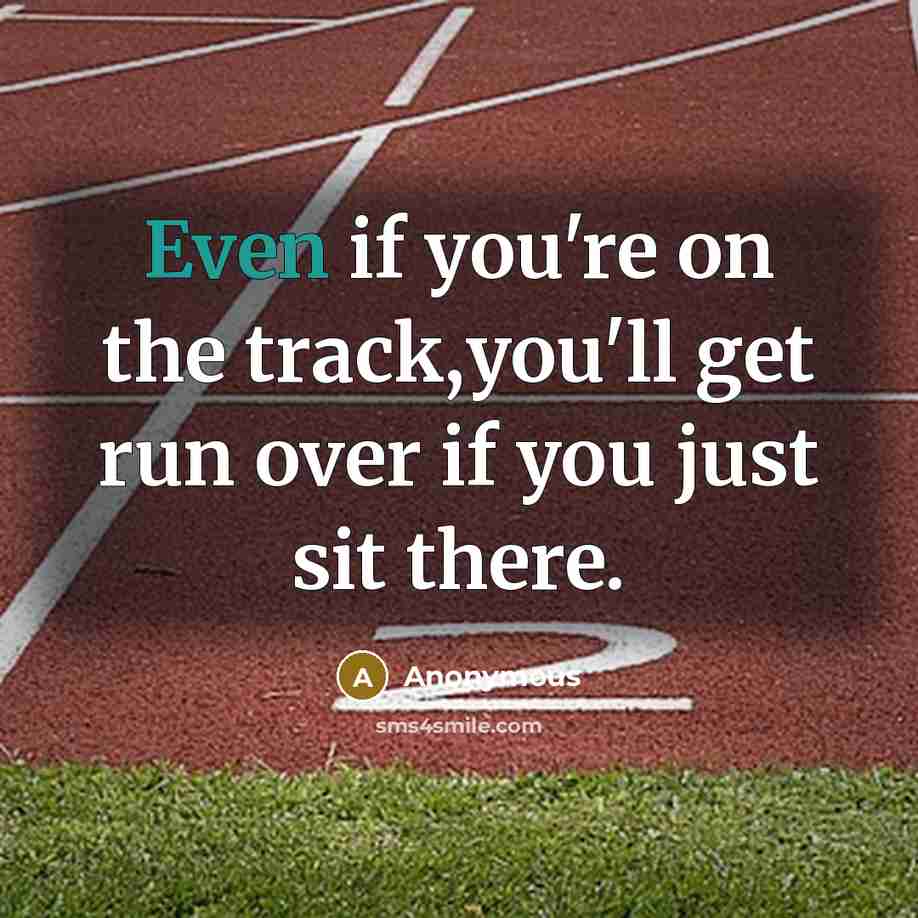 “Even if you're on the track,you'll get run over if you just sit there.” quote by Anonymous