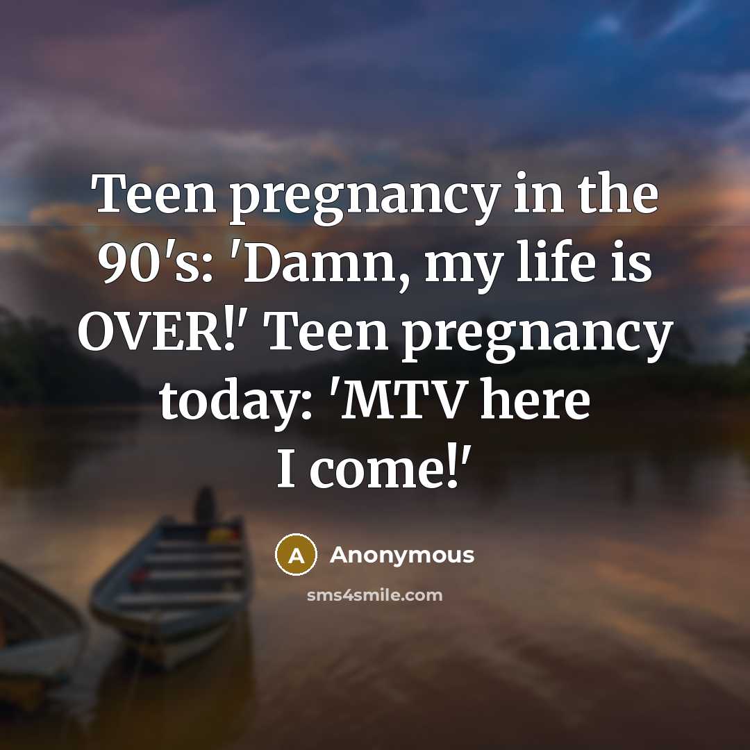“Teen pregnancy in the 90's: 'Damn, my life is OVER!'…” quote by Anonymous