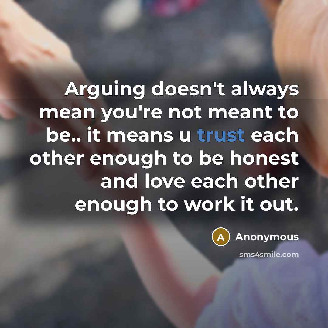 “Arguing doesn't always mean you're not meant to be.. it means u trust each other enough to be honest and love each other enough to work it out.” quote by Anonymous