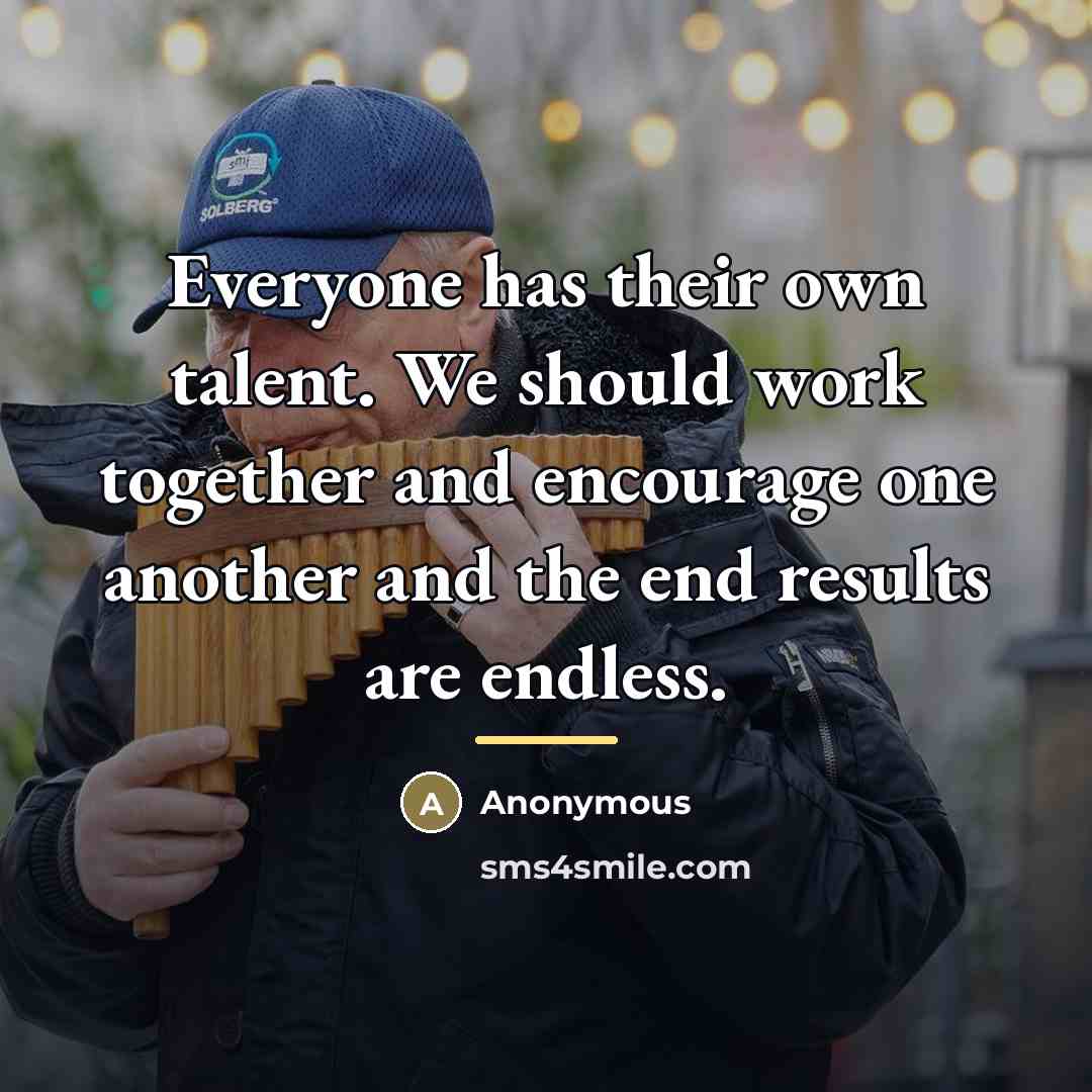“Everyone has their own talent. We should work together and…” quote by Anonymous