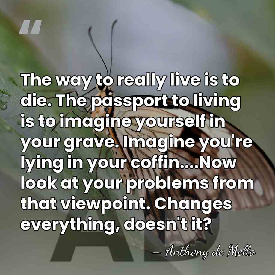 The way to really live is to die. The passport to living&hellip; - Anthony de Mello