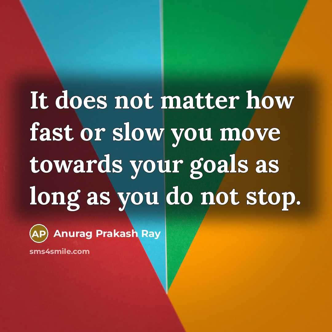 “It does not matter how fast or slow you move…” quote by Anurag Prakash Ray