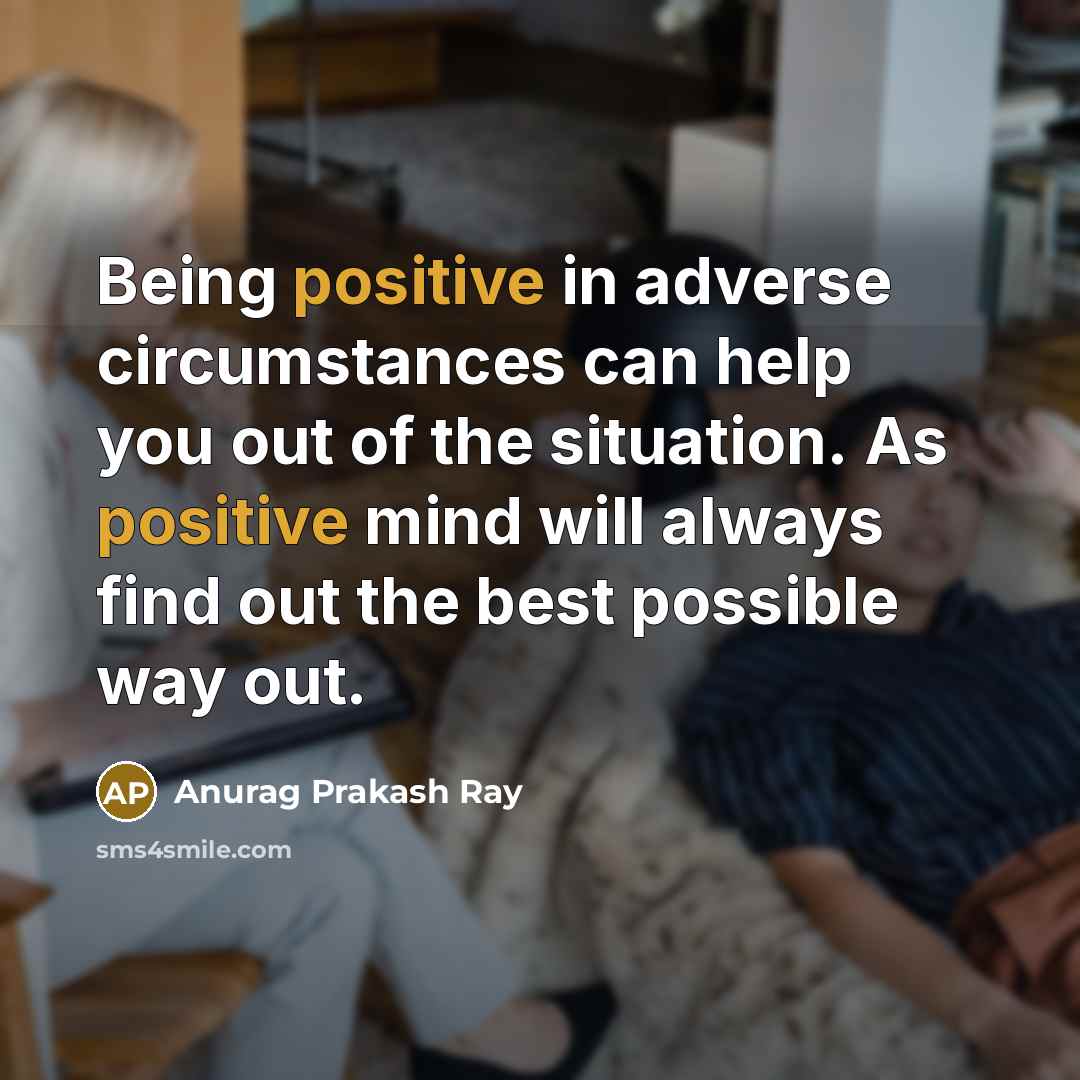 “Being positive in adverse circumstances can help you out of…” quote by Anurag Prakash Ray