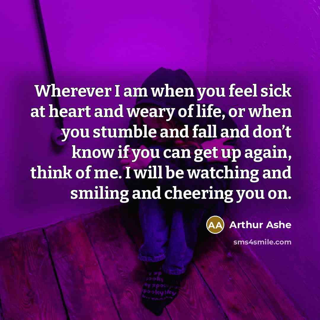 “Wherever I am when you feel sick at heart and…” quote by Arthur Ashe