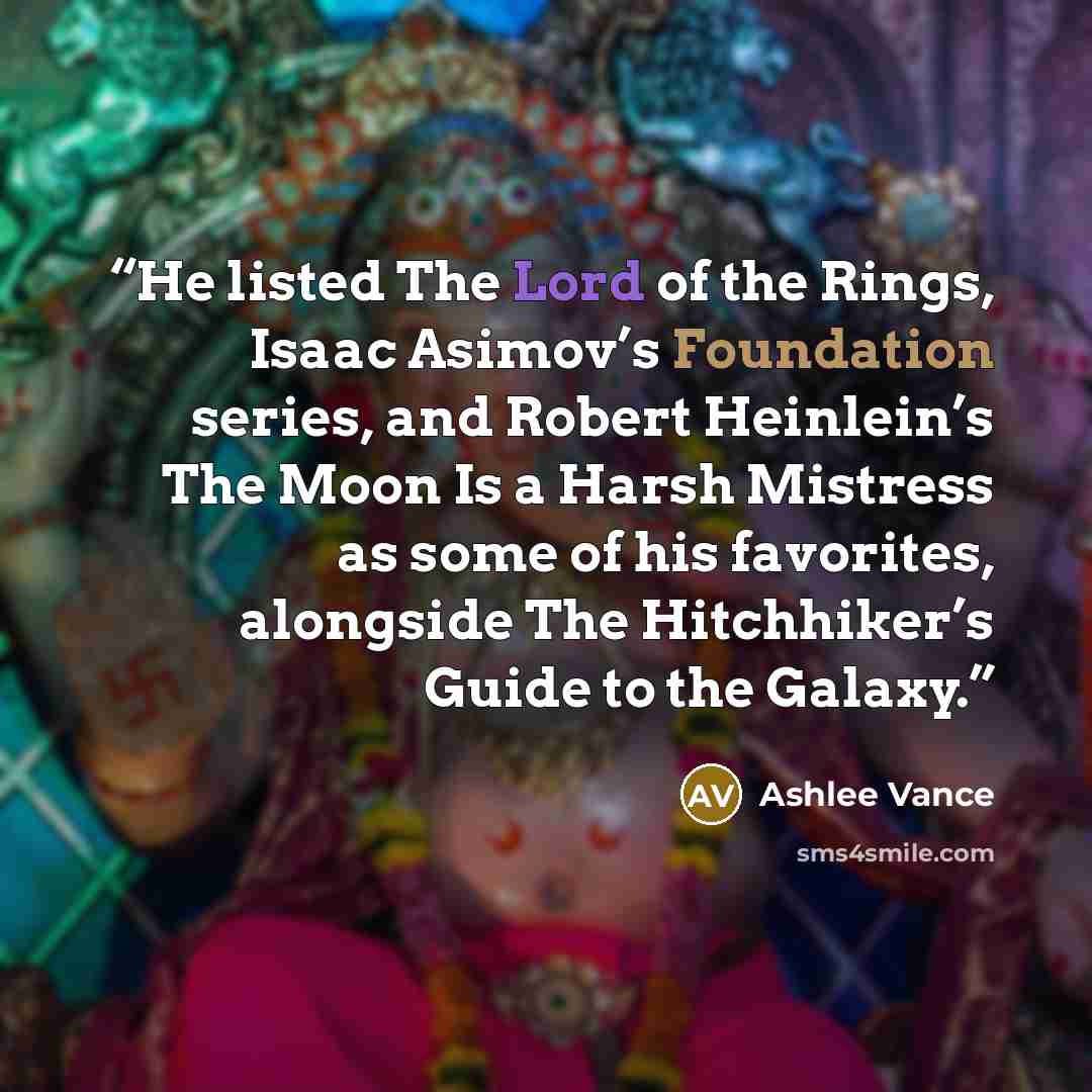 “He listed The Lord of the Rings, Isaac Asimov’s Foundation series, and Robert Heinlein’s The Moon Is a Harsh Mistress as some of his favorites, alongside The Hitchhiker’s Guide to the Galaxy.” quote by Ashlee Vance