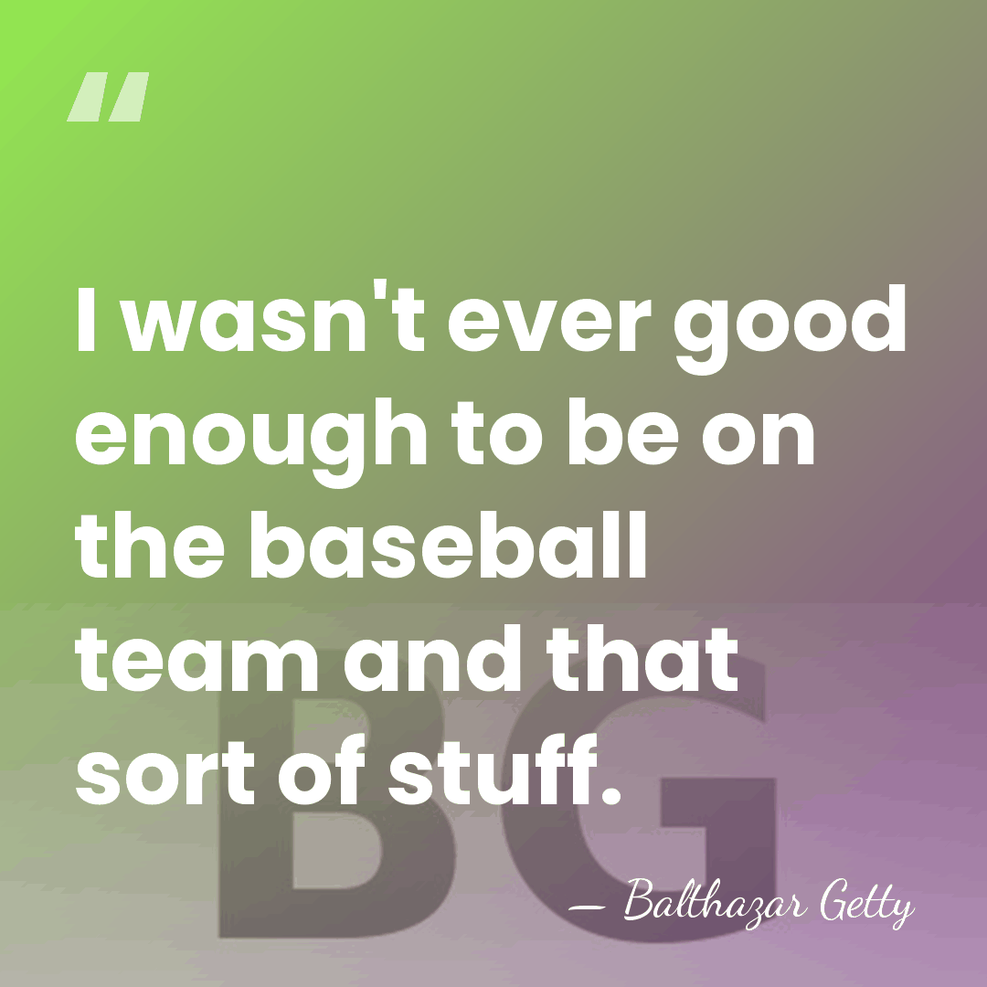 I wasn't ever good enough to be on the baseball team and&hellip; - Balthazar Getty