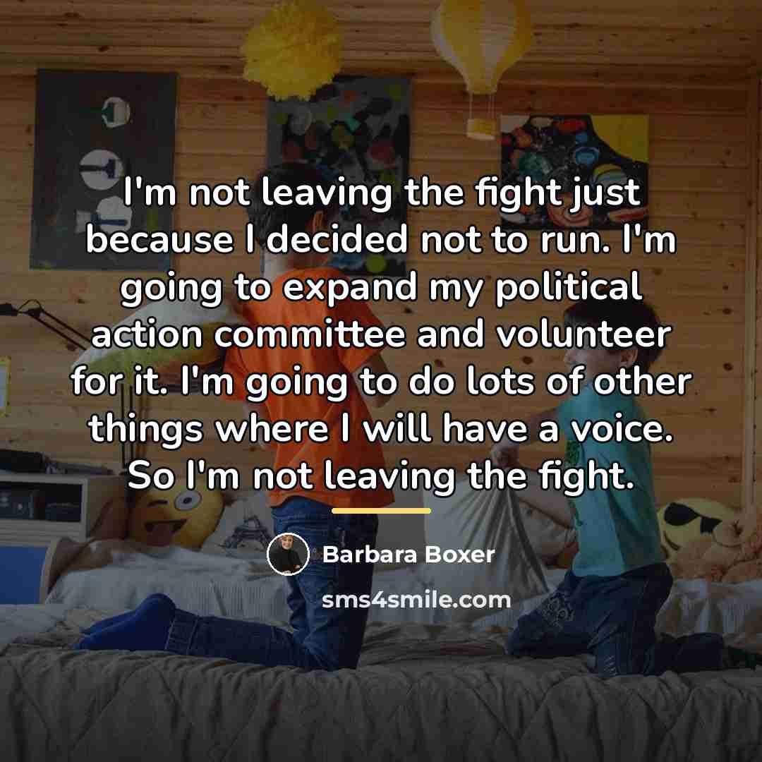 “I'm not leaving the fight just because I decided not…” quote by Barbara Boxer