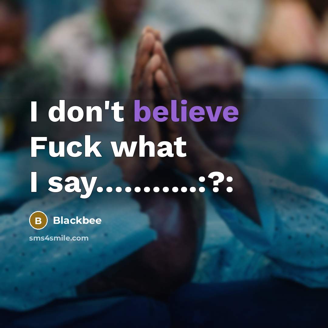 “I don't believe Fuck what I say………..:?:” quote by BlackBee