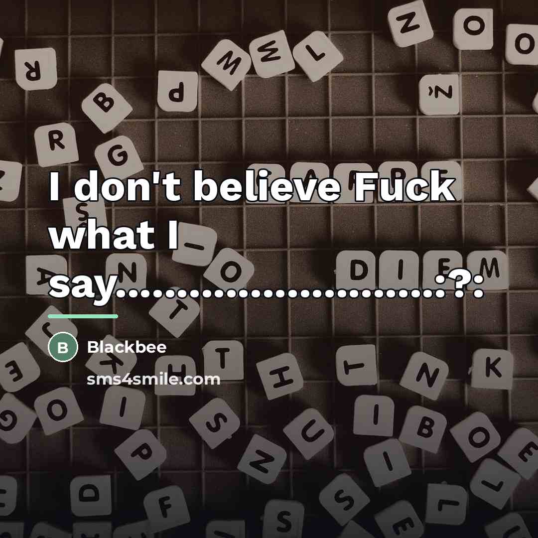 “I don't believe Fuck what I say..........................:?:…” quote by BlackBee