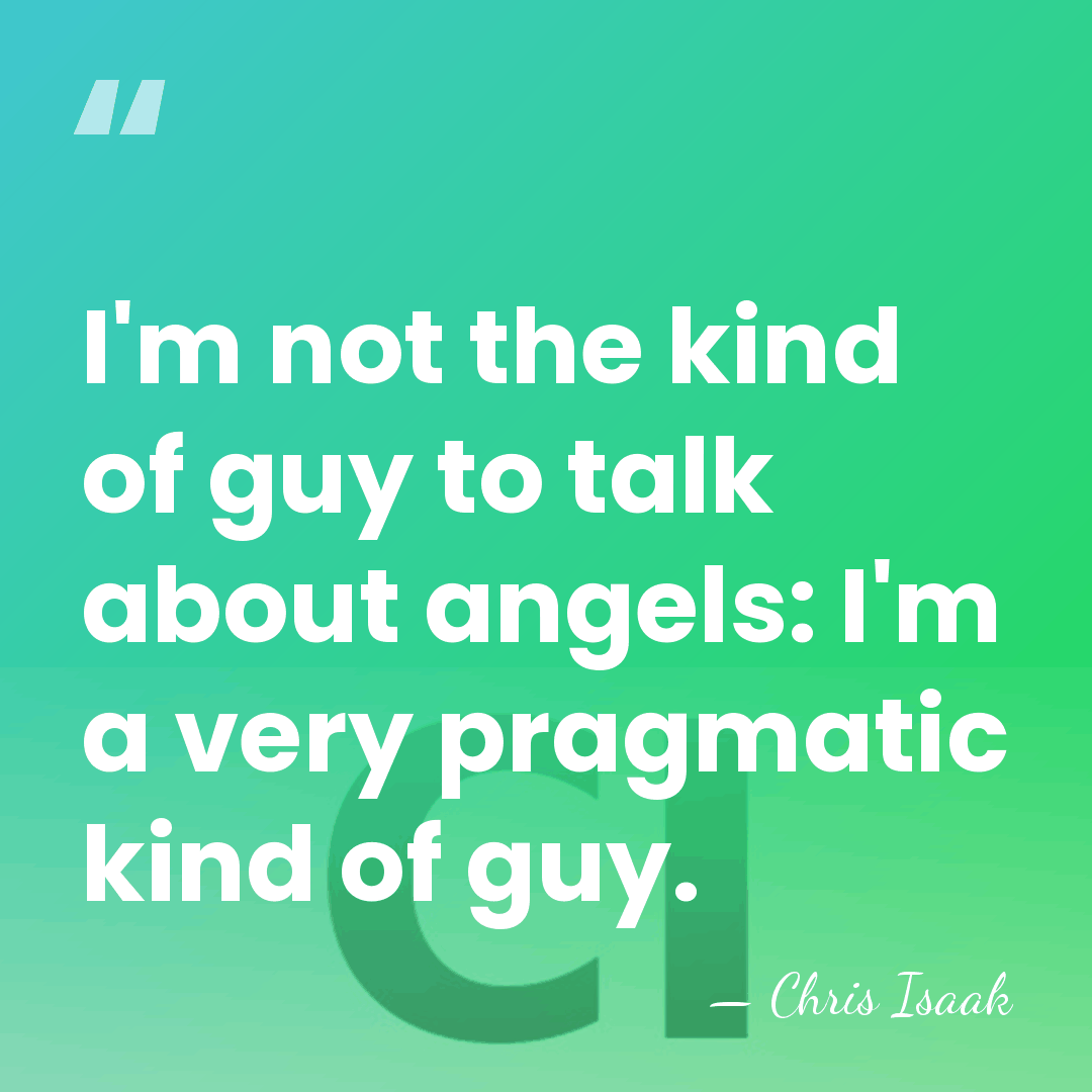 I'm not the kind of guy to talk about angels: I'm a&hellip; - Chris Isaak