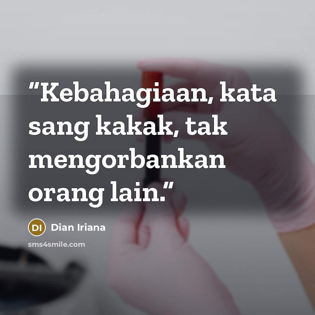 “Kebahagiaan, kata sang kakak, tak mengorbankan orang lain.” quote by Dian Iriana