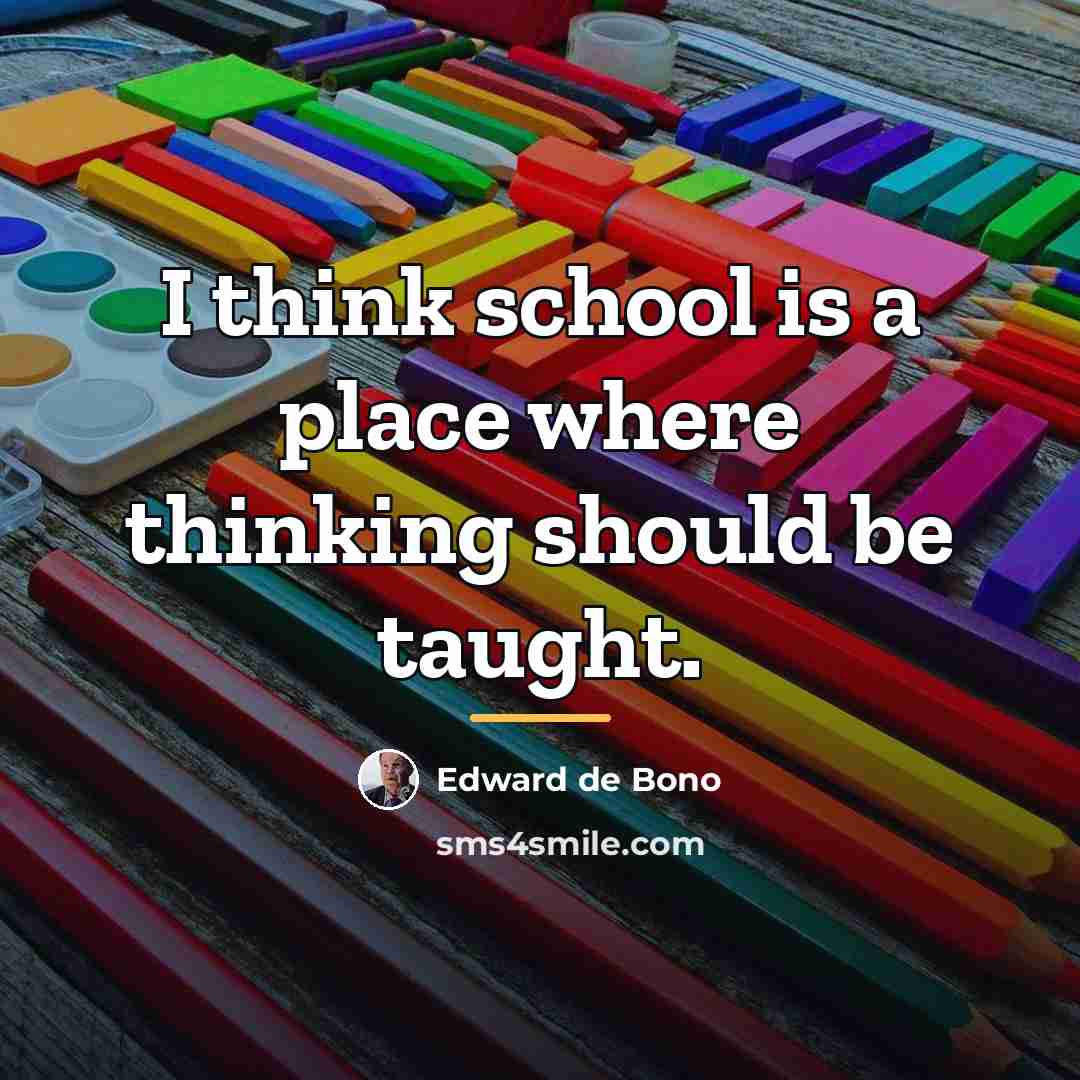 “I think school is a place where thinking should be…” quote by Edward de Bono