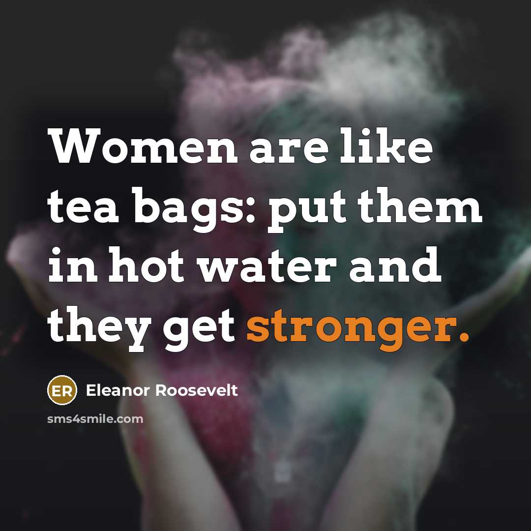“Women are like tea bags: put them in hot water…” quote by Eleanor Roosevelt