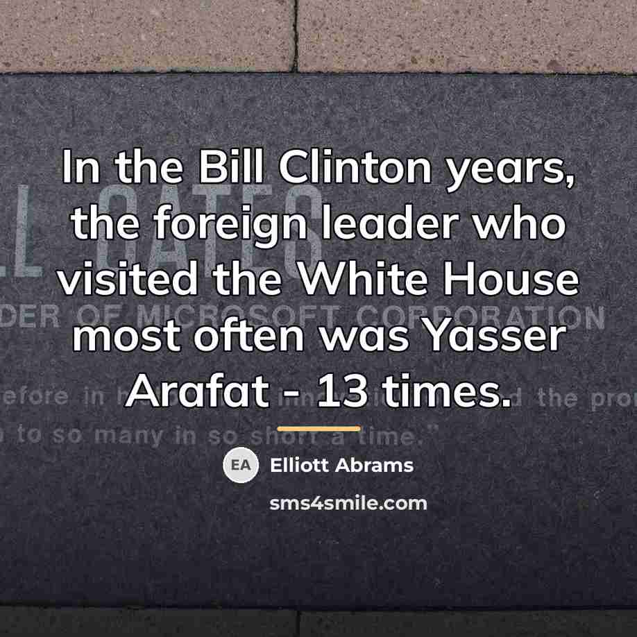 “In the Bill Clinton years, the foreign leader who visited…” quote by Elliott Abrams