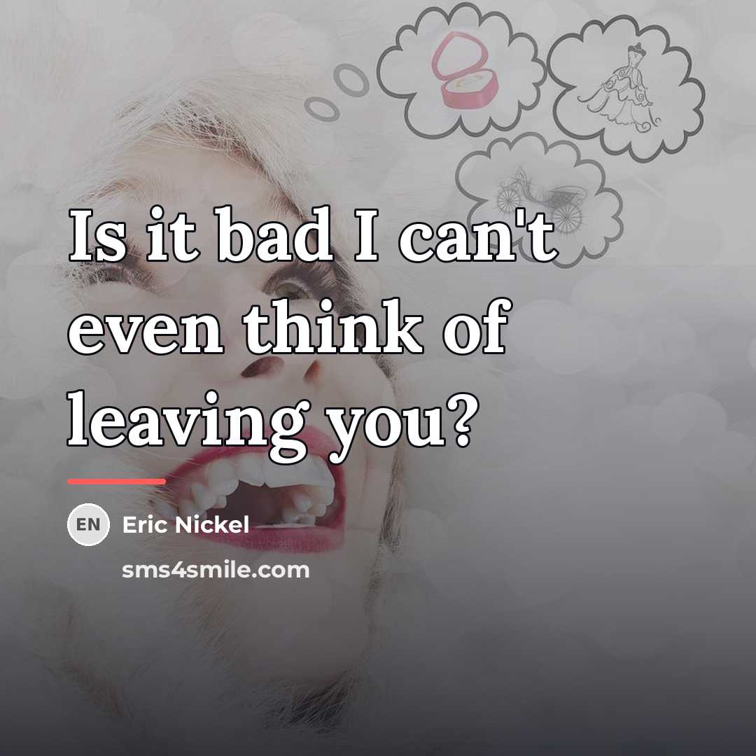 “Is it bad I can't even think of leaving you?…” quote by Eric Nickel