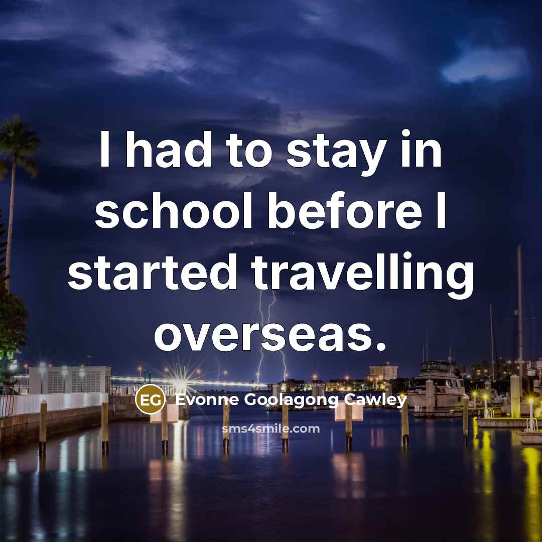 “I had to stay in school before I started travelling…” quote by Evonne Goolagong Cawley